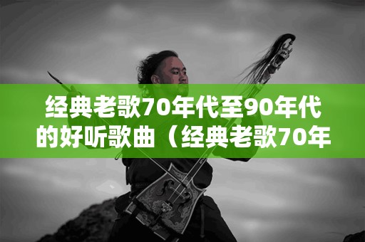 重温经典老歌，那些年我们追过的60、70后经典老歌下载